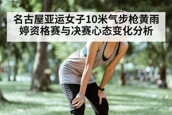 名古屋亚运女子10米气步枪黄雨婷资格赛与决赛心态变化分析