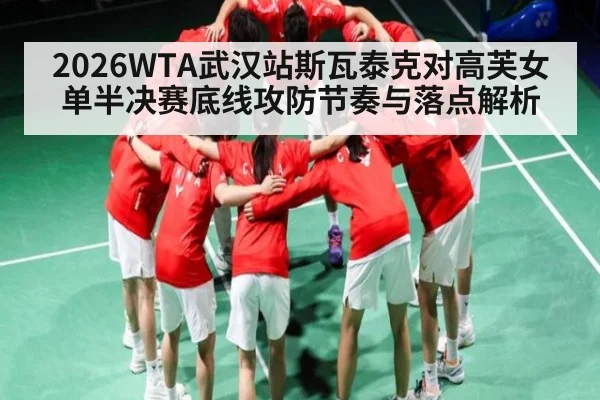 2026WTA武汉站斯瓦泰克对高芙女单半决赛底线攻防节奏与落点解析