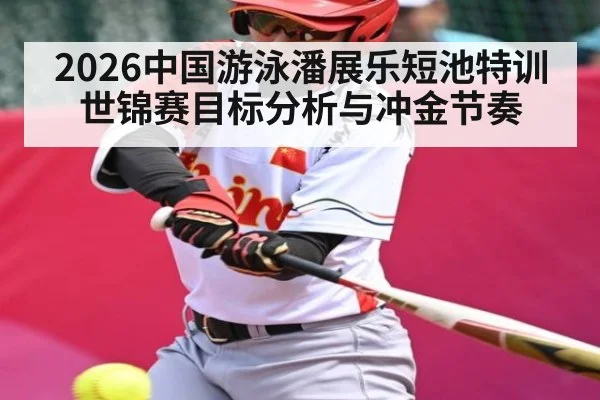 2026中国游泳潘展乐短池特训 世锦赛目标分析与冲金节奏