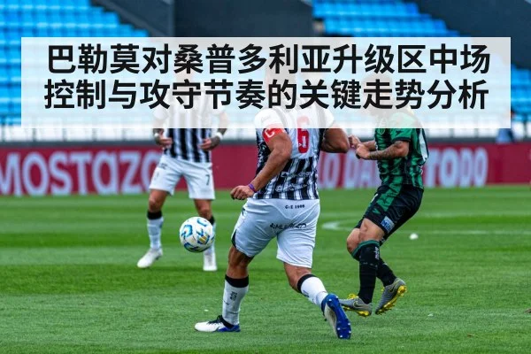 巴勒莫对桑普多利亚升级区中场控制与攻守节奏的关键走势分析