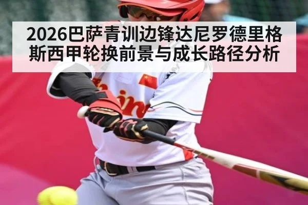 2026巴萨青训边锋达尼罗德里格斯西甲轮换前景与成长路径分析